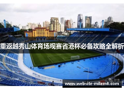 重返越秀山体育场观赛省港杯必备攻略全解析 重返越秀山体育场观赛省港杯必备攻略全解析