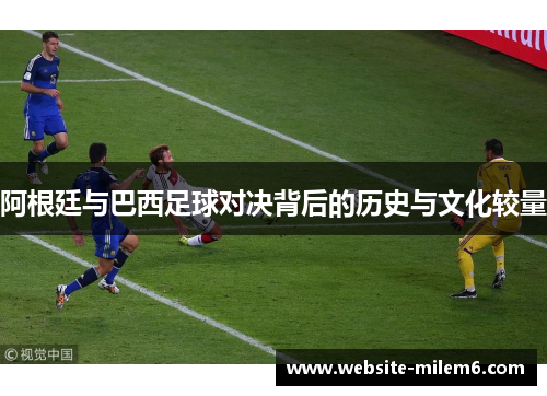 阿根廷与巴西足球对决背后的历史与文化较量