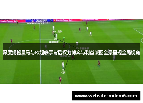深度揭秘皇马与欧超联手背后权力博弈与利益版图全景呈现全局视角