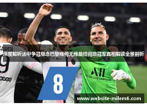 深度解析法甲争冠悬念巴黎缘何无缘最终问鼎冠军真相解读全景剖析