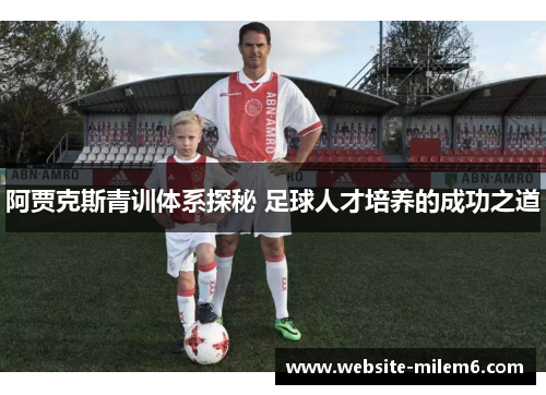 阿贾克斯青训体系探秘 足球人才培养的成功之道