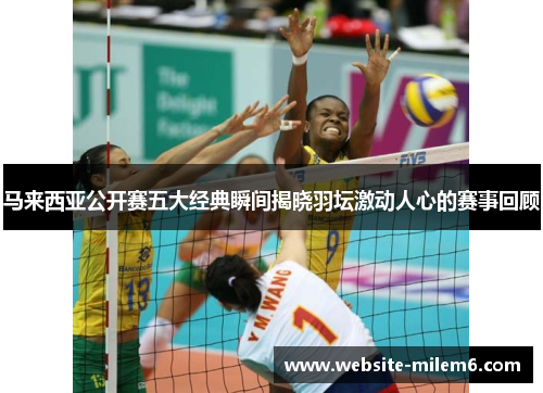 马来西亚公开赛五大经典瞬间揭晓羽坛激动人心的赛事回顾