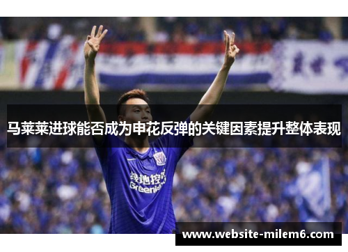马莱莱进球能否成为申花反弹的关键因素提升整体表现