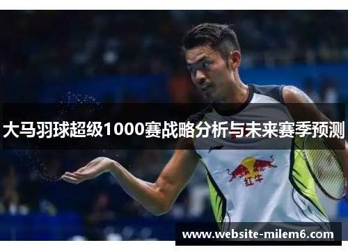 大马羽球超级1000赛战略分析与未来赛季预测