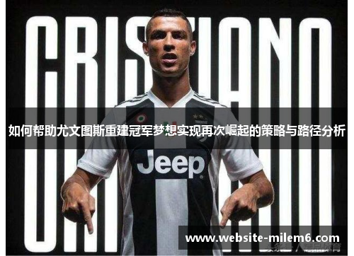 如何帮助尤文图斯重建冠军梦想实现再次崛起的策略与路径分析