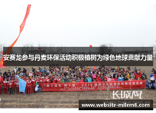 安赛龙参与丹麦环保活动积极植树为绿色地球贡献力量